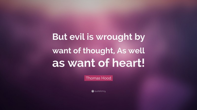 Thomas Hood Quote: “But evil is wrought by want of thought, As well as want of heart!”
