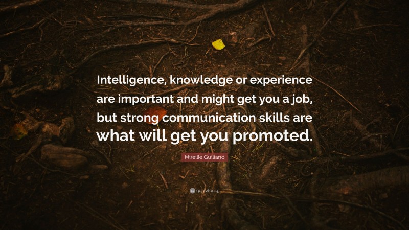 Mireille Guiliano Quote: “Intelligence, knowledge or experience are important and might get you a job, but strong communication skills are what will get you promoted.”