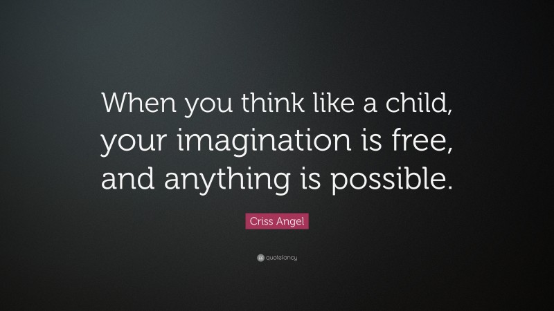 Criss Angel Quote: “When you think like a child, your imagination is free, and anything is possible.”