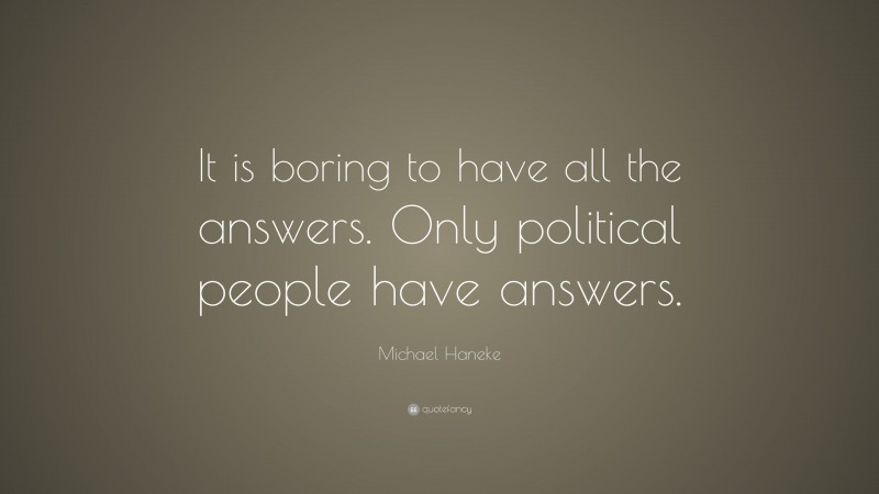 Michael Haneke Quote: “It is boring to have all the answers. Only political people have answers.”