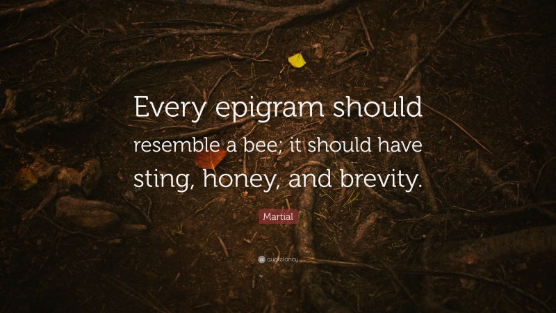 Martial Quote: “Every epigram should resemble a bee; it should have sting, honey, and brevity.”