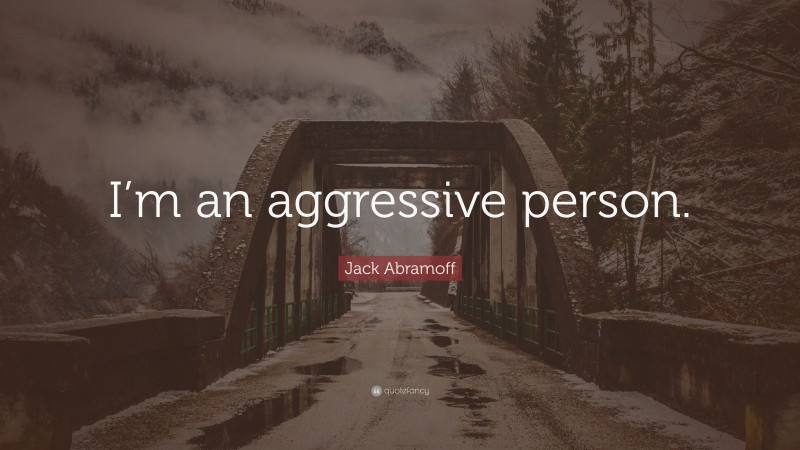 Jack Abramoff Quote: “I’m an aggressive person.”
