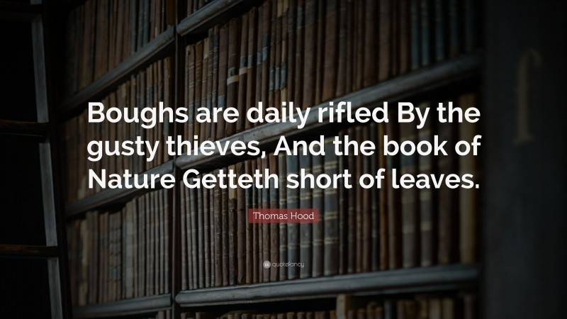 Thomas Hood Quote: “Boughs are daily rifled By the gusty thieves, And the book of Nature Getteth short of leaves.”