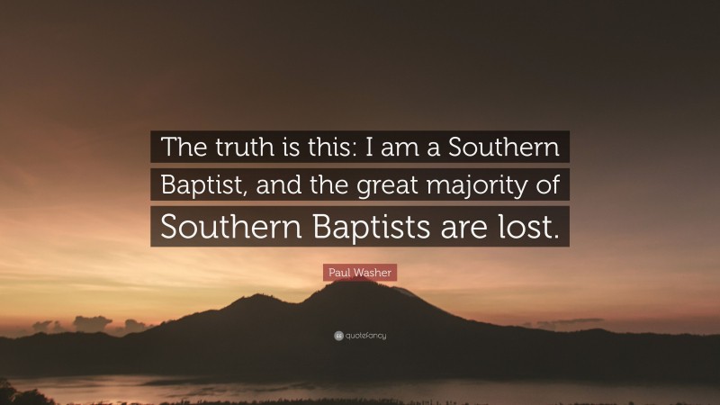 Paul Washer Quote: “The truth is this: I am a Southern Baptist, and the great majority of Southern Baptists are lost.”