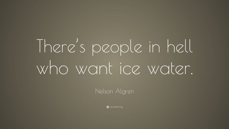 Nelson Algren Quote: “There’s people in hell who want ice water.”
