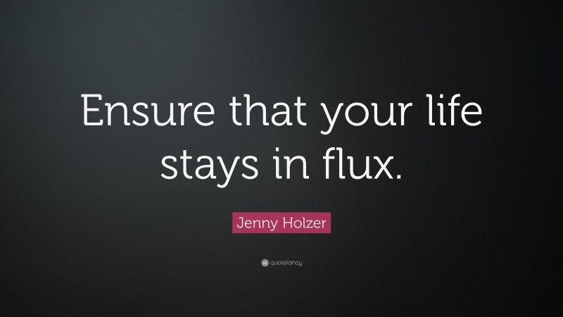 Jenny Holzer Quote: “Ensure that your life stays in flux.”
