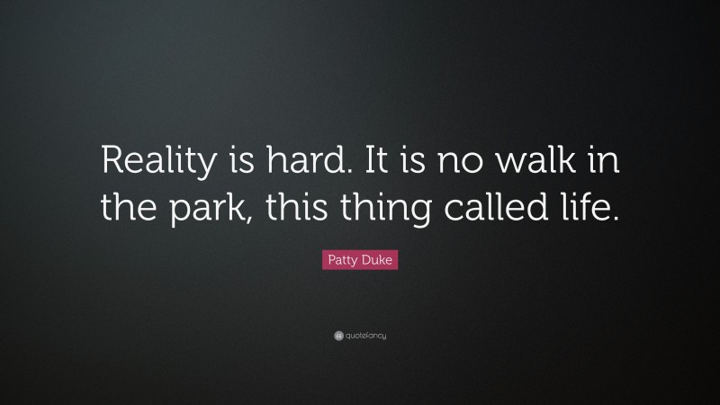 Patty Duke Quote: “Reality is hard. It is no walk in the park, this thing called life.”