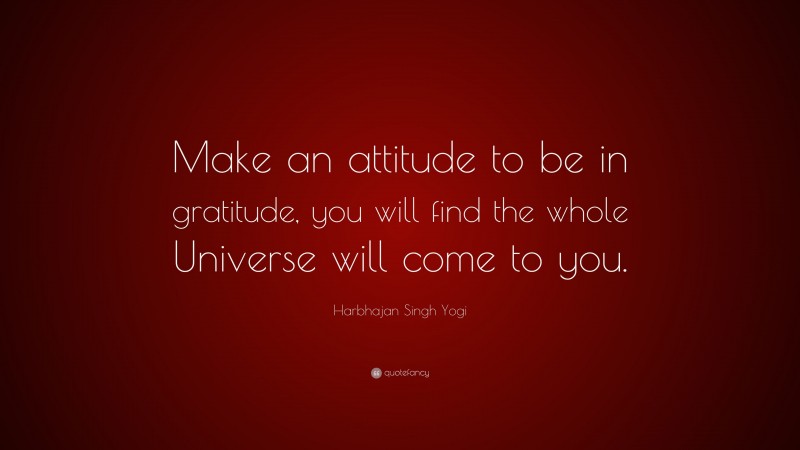 Harbhajan Singh Yogi Quote: “Make an attitude to be in gratitude, you will find the whole Universe will come to you.”