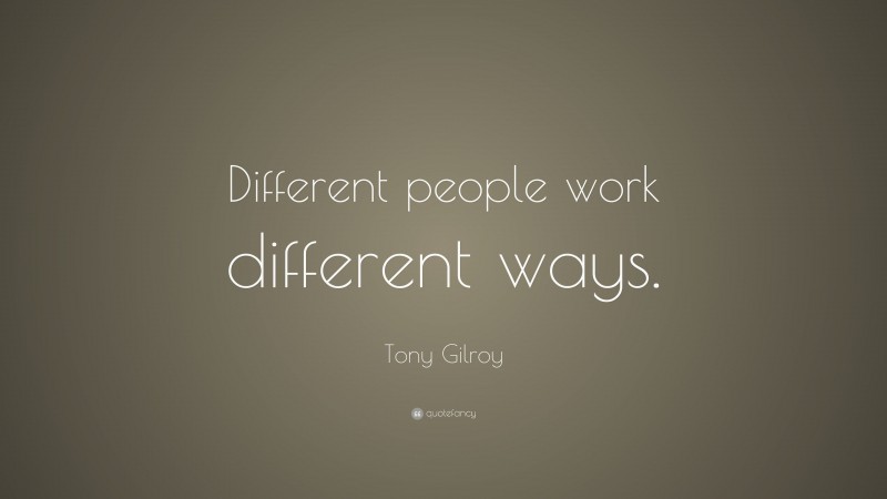 Tony Gilroy Quote: “Different people work different ways.”
