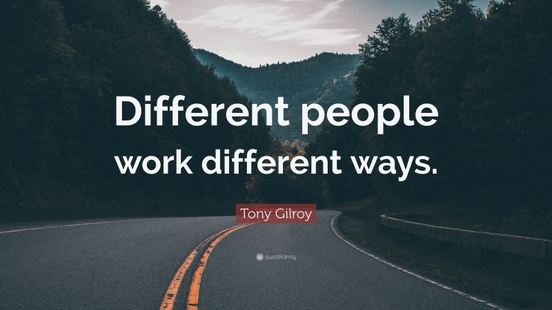 Tony Gilroy Quote: “Different people work different ways.”