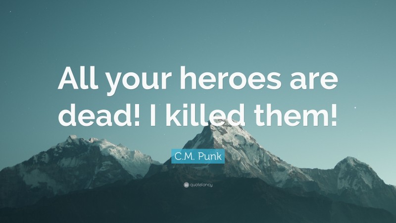 C.M. Punk Quote: “All your heroes are dead! I killed them!”