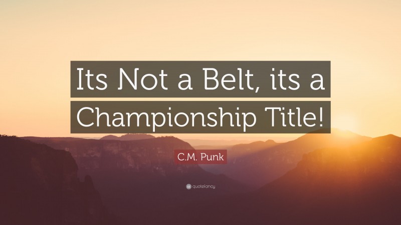 C.M. Punk Quote: “Its Not a Belt, its a Championship Title!”