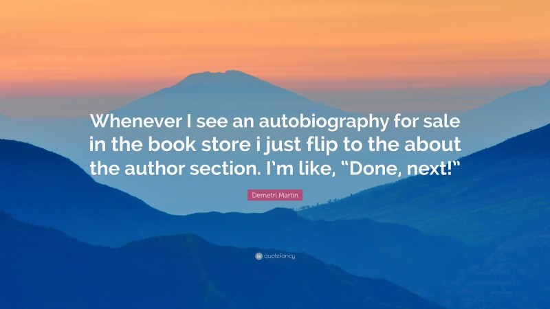 Demetri Martin Quote: “Whenever I see an autobiography for sale in the book store i just flip to the about the author section. I’m like, “Done, next!””