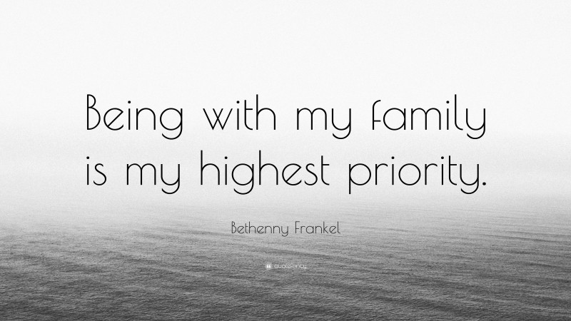 Bethenny Frankel Quote: “Being with my family is my highest priority.”