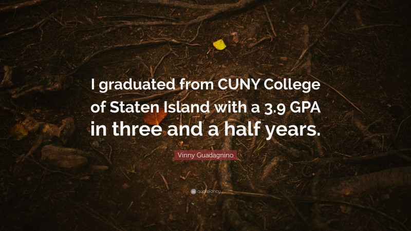 Vinny Guadagnino Quote: “I graduated from CUNY College of Staten Island with a 3.9 GPA in three and a half years.”