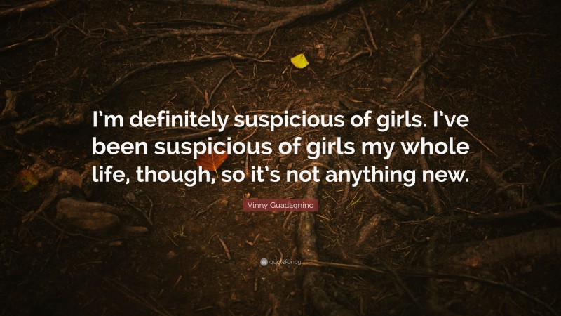 Vinny Guadagnino Quote: “I’m definitely suspicious of girls. I’ve been suspicious of girls my whole life, though, so it’s not anything new.”