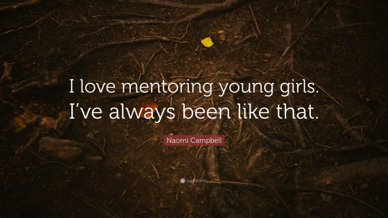 Naomi Campbell Quote: “I love mentoring young girls. I’ve always been like that.”