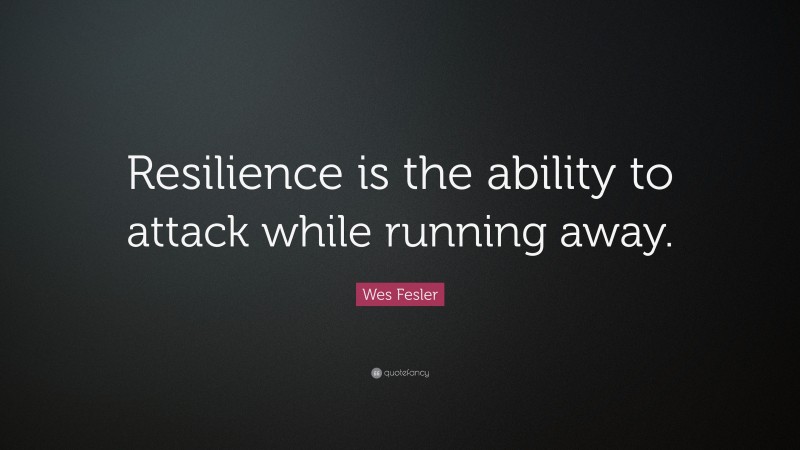 Wes Fesler Quote: “Resilience is the ability to attack while running away.”