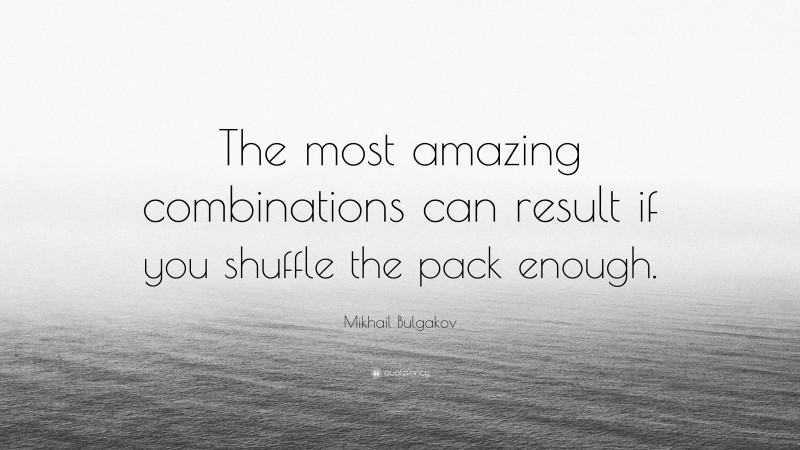 Mikhail Bulgakov Quote: “The most amazing combinations can result if you shuffle the pack enough.”