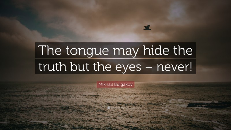 Mikhail Bulgakov Quote: “The tongue may hide the truth but the eyes – never!”