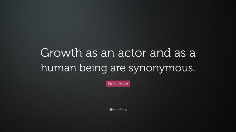 Stella Adler Quote: “Growth as an actor and as a human being are synonymous.”