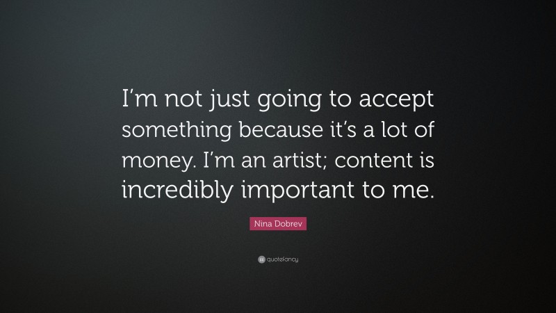 Nina Dobrev Quote: “I’m not just going to accept something because it’s a lot of money. I’m an artist; content is incredibly important to me.”