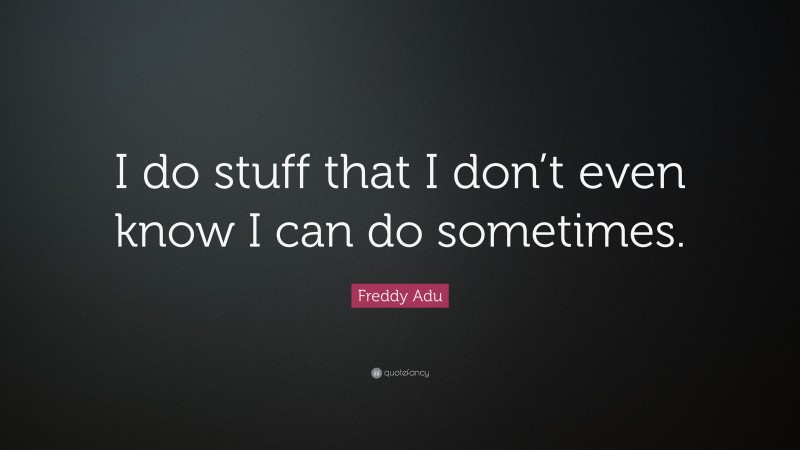 Freddy Adu Quote: “I do stuff that I don’t even know I can do sometimes.”