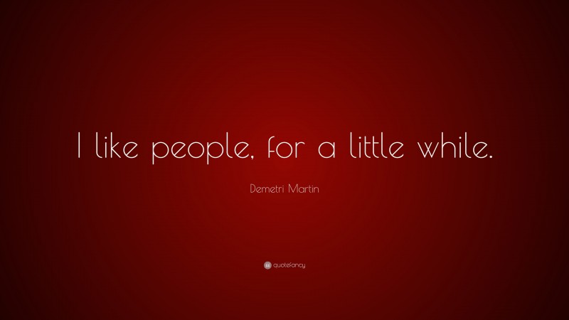 Demetri Martin Quote: “I like people, for a little while.”