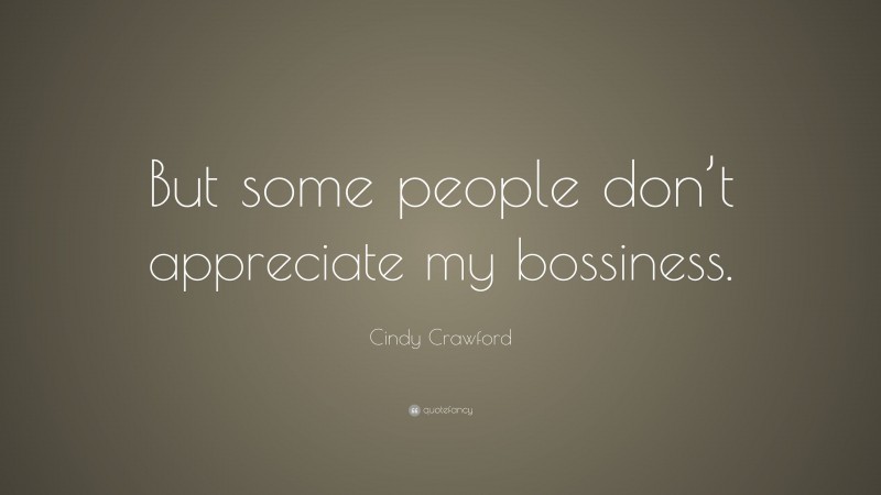 Cindy Crawford Quote: “But some people don’t appreciate my bossiness.”