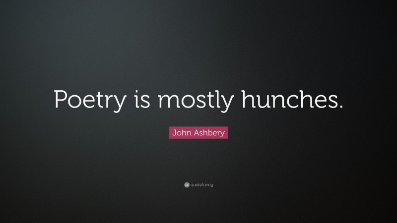 John Ashbery Quote: “Poetry is mostly hunches.”
