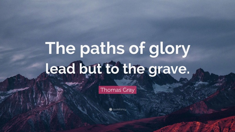 Thomas Gray Quote: “The paths of glory lead but to the grave.”