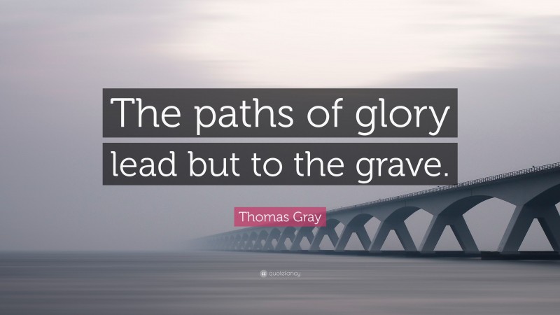 Thomas Gray Quote: “The paths of glory lead but to the grave.”