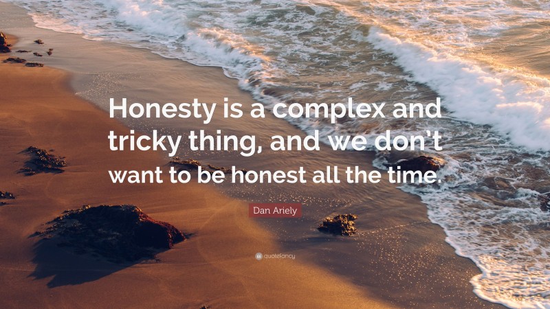 Dan Ariely Quote: “Honesty is a complex and tricky thing, and we don’t want to be honest all the time.”