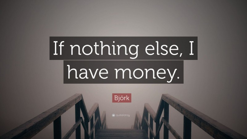 Björk Quote: “If nothing else, I have money.”
