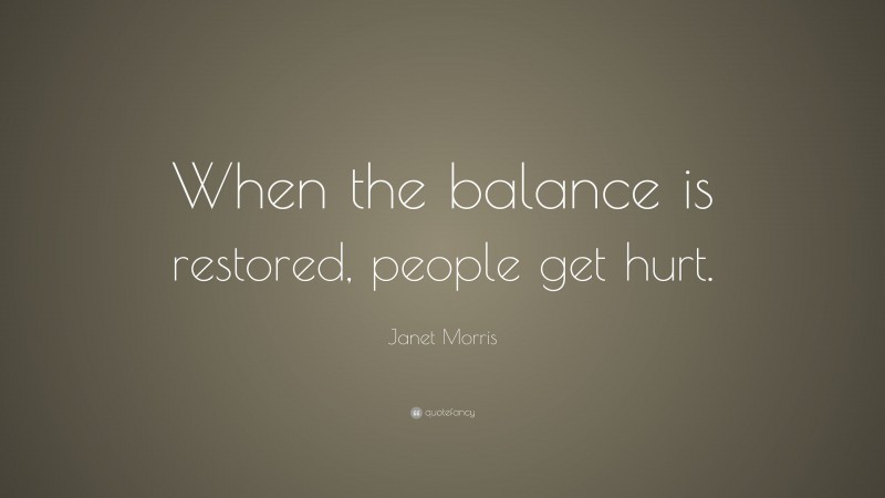 Janet Morris Quote: “When the balance is restored, people get hurt.”