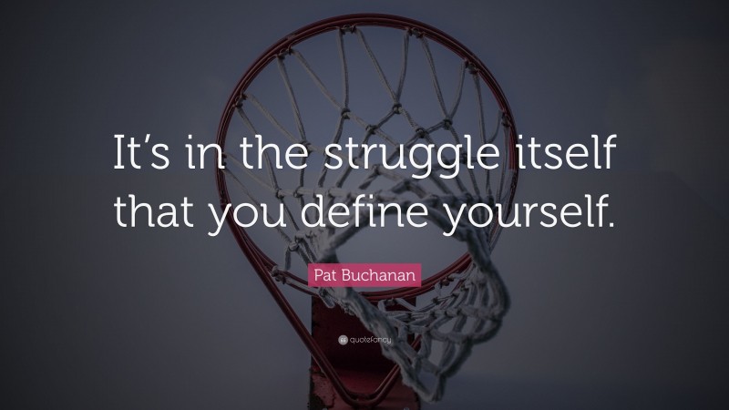 Pat Buchanan Quote: “It’s in the struggle itself that you define yourself.”