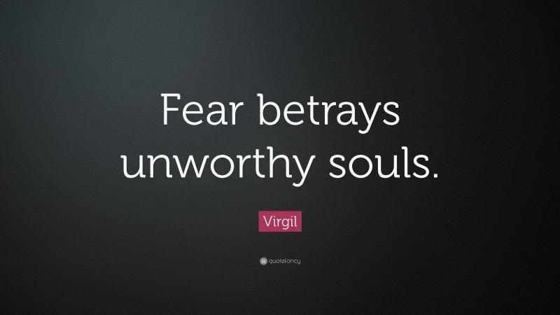 Virgil Quote: “Fear betrays unworthy souls.”