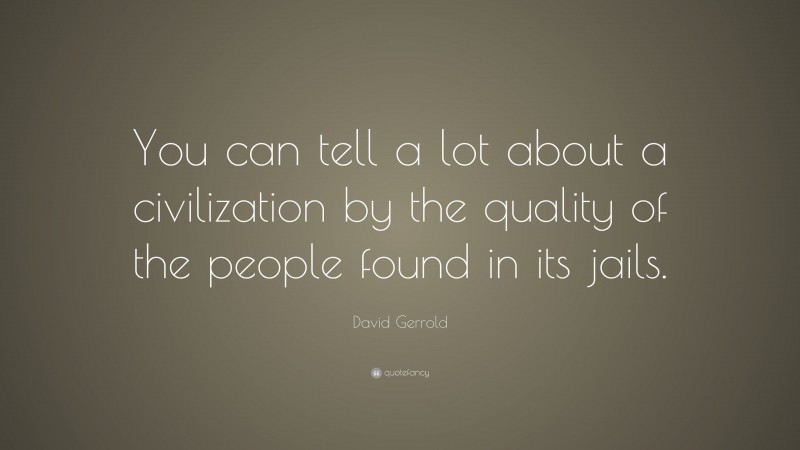 David Gerrold Quote: “You can tell a lot about a civilization by the quality of the people found in its jails.”