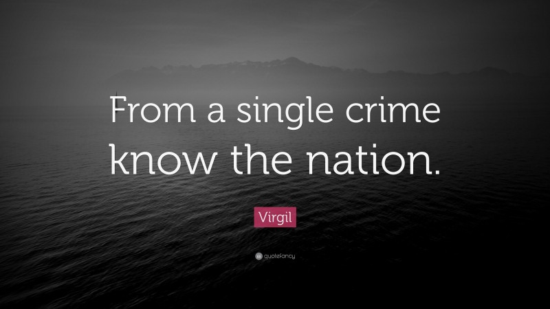 Virgil Quote: “From a single crime know the nation.”
