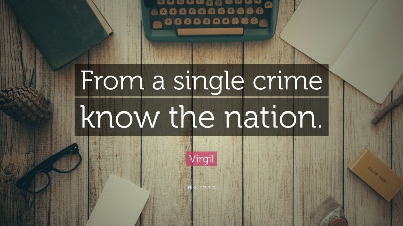 Virgil Quote: “From a single crime know the nation.”