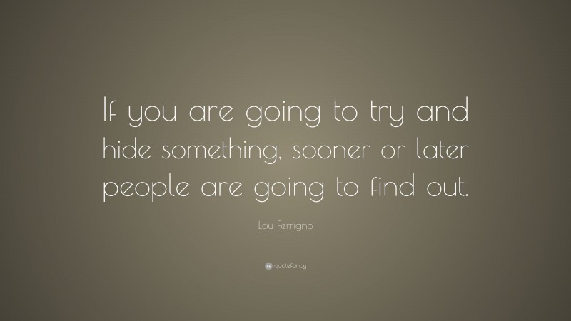 Lou Ferrigno Quote: “If you are going to try and hide something, sooner or later people are going to find out.”
