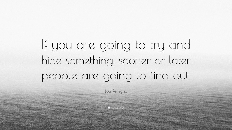 Lou Ferrigno Quote: “If you are going to try and hide something, sooner or later people are going to find out.”