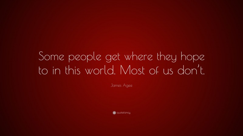 James Agee Quote: “Some people get where they hope to in this world. Most of us don’t.”