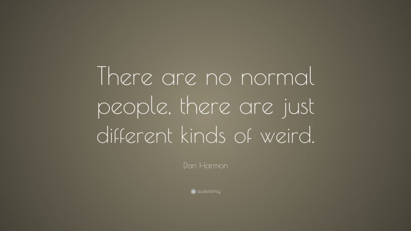 Dan Harmon Quote: “There are no normal people, there are just different kinds of weird.”