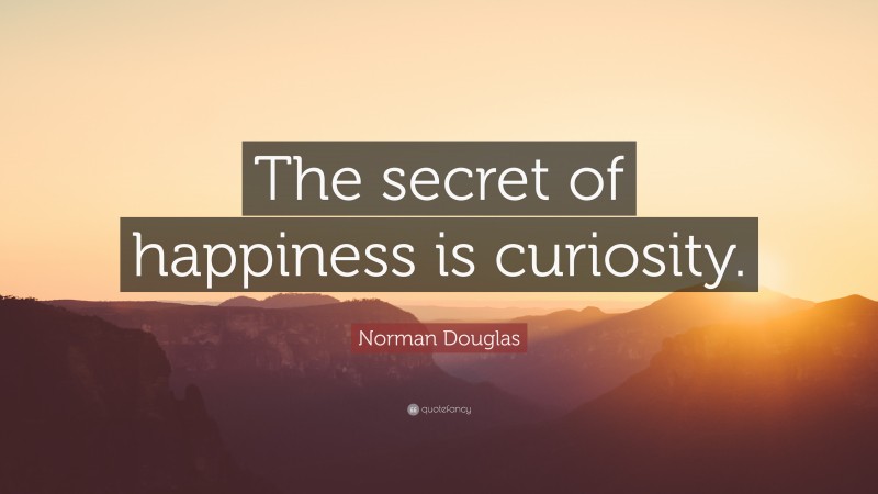 Norman Douglas Quote: “The secret of happiness is curiosity.”