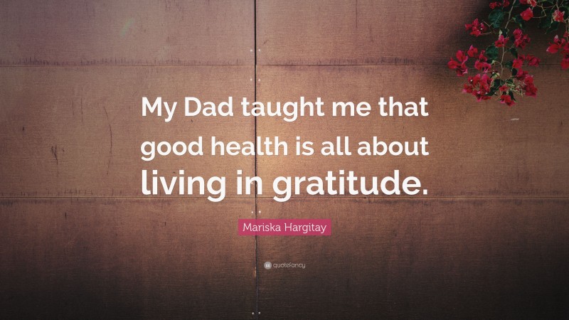 Mariska Hargitay Quote: “My Dad taught me that good health is all about living in gratitude.”