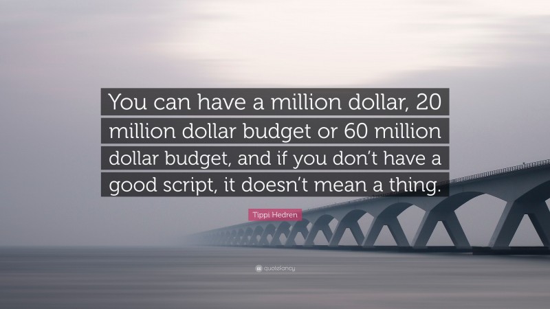 Tippi Hedren Quote: “You can have a million dollar, 20 million dollar budget or 60 million dollar budget, and if you don’t have a good script, it doesn’t mean a thing.”