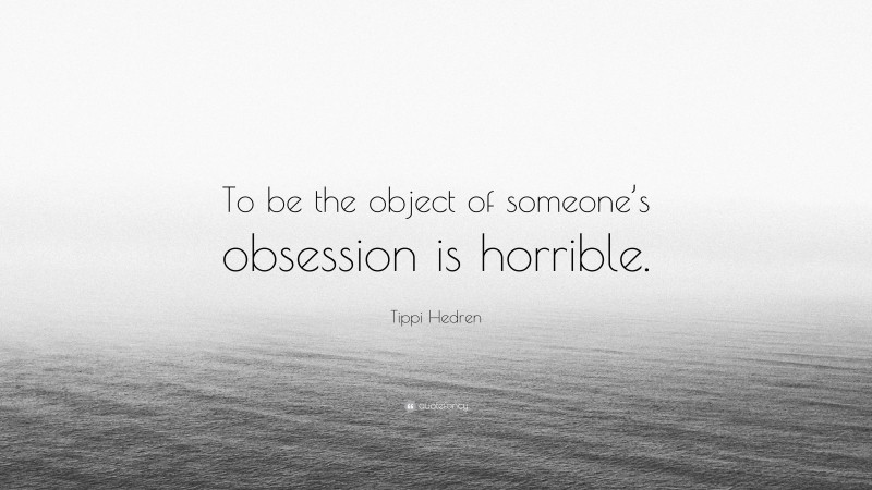 Tippi Hedren Quote: “To be the object of someone’s obsession is horrible.”