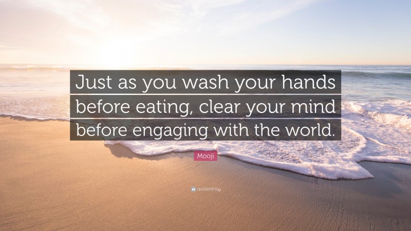 Mooji Quote: “Just as you wash your hands before eating, clear your mind before engaging with the world.”