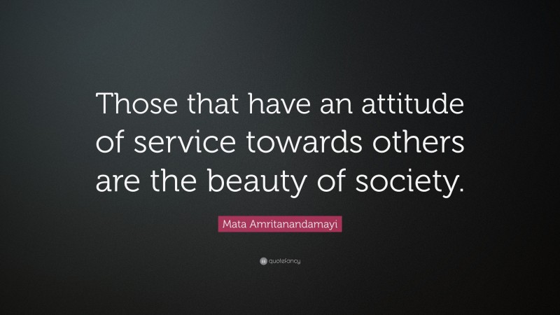 Mata Amritanandamayi Quote: “Those that have an attitude of service towards others are the beauty of society.”